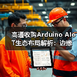 高通收购Arduino AIoT生态布局解析:边缘计算如何重塑未来?(图2) 高通收购Arduino AIoT生态布局解析:边缘计算如何重塑未来?(图2)