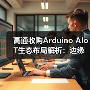 高通收购Arduino AIoT生态布局解析:边缘计算如何重塑未来?(图4) 高通收购Arduino AIoT生态布局解析:边缘计算如何重塑未来?(图4)
