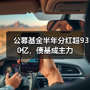 公募基金半年分红超930亿,债基成主力(图2) 公募基金半年分红超930亿,债基成主力(图2)