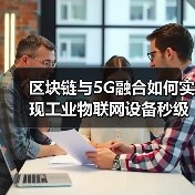 区块链与5G融合如何实现工业物联网设备秒级可信上链?(图4) 区块链+5G融合重塑工业物联网:秒级上链如何改变制造业?-玄熵百博咨询(图4)