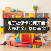 电子社保卡如何开启个人养老金？华夏基金创 - 玄熵百博咨询