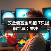 政金债基金热销 7只提前结募引关注 - 玄熵百博咨询