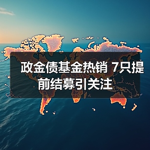政金债基金热销 7只提前结募引关注(图2) 政金债基金热销 7只提前结募引关注(图2)