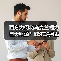 西方为何将乌克兰视为巨大财源？欧尔班揭露 - 玄熵百博咨询