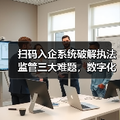 扫码入企系统破解执法监管三大难题,数字化转型如何赋能智能监管(图3) 扫码入企系统破解执法监管三大难题,数字化转型如何赋能智能监管(图3)