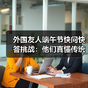 外国友人端午节快问快答挑战：他们真懂传统文化吗？(图2)