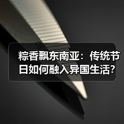 粽香飘东南亚：传统节日如何融入异国生活？ - 玄熵百博咨询