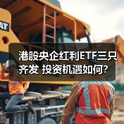 港股央企红利ETF三只齐发 投资机遇如何 - 玄熵百博咨询
