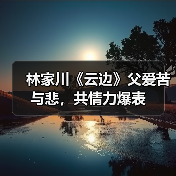 林家川演绎父爱如山，如何用质朴表演打动观众？-玄熵百博咨询(图2)