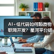 AI+低代码如何颠覆物联网开发?星河平台破解技术壁垒(图4) AI大模型+低代码如何破解物联网开发难题?-玄熵百博咨询(图4)