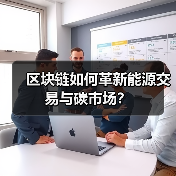 区块链如何革新能源交易与碳市场？ - 玄熵百博咨询