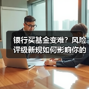 银行买基金变难？风险评级新规如何影响你的投资？(图3)