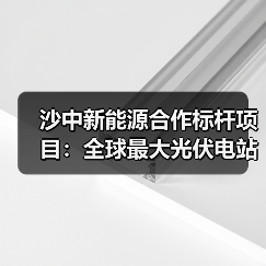 沙中新能源合作标杆项目：全球最大光伏电站如何实现绿色转型？(图2)