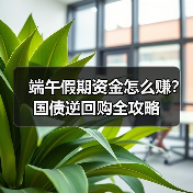 端午假期国债逆回购如何赚取利息？操作攻略全解析-玄熵百博咨询(图3)