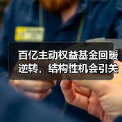 百亿主动权益基金回暖逆转，结构性机会引关 - 玄熵百博咨询