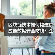 区块链技术如何构建供应链数据安全防线？企业转型关键(图3)