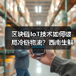 区块链IoT技术如何破局冷链物流？西南生鲜72小时鲜达全国揭秘(图2)