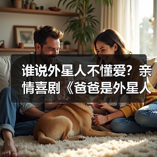 谁说外星人不懂爱？亲情喜剧《爸爸是外星人》笑泪交织诠释守护与教育(图3)