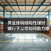 黄金挂钩结构性理财：银行子公司如何助力稳健收益？(图2)