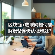 区块链+物联网如何破解设备身份认证难题？(图1)