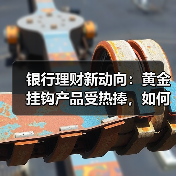 银行理财新动向：黄金挂钩产品受热捧，如何投资更稳健？(图4)