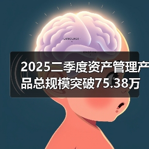 2025二季度资产管理产品总规模突破75 - 玄熵百博咨询