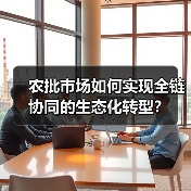 农批市场如何实现全链协同的生态化转型?(图4) 农批市场如何实现全链协同的生态化转型?(图4)
