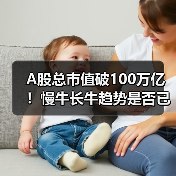 A股总市值破100万亿!慢牛长牛趋势是否已开启?(图2) A股市值突破100万亿引热议 牛市趋势是否确立?-玄熵百博咨询(图2)