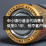 中小银行基金代销费率低至0.1折,抢夺客户背后有何策略?(图3) 中小银行基金代销费率低至0.1折,抢夺客户背后有何策略?(图3)