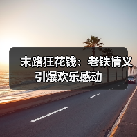 末路狂花钱:老铁情义引爆欢乐感动(图1) 末路狂花钱:老铁情义引爆欢乐感动(图1)