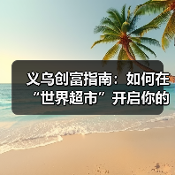 义乌创富指南：如何在“世界超市”开启你的 - 玄熵百博咨询