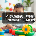 义乌创富指南:如何在“世界超市”开启你的搞钱计划?(图2) 义乌创富指南:如何在“世界超市”开启你的搞钱计划?(图2)