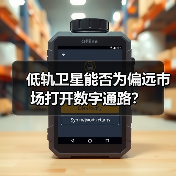 低轨卫星打破数字鸿沟？偏远市场如何借“天网”突围-玄熵百博咨询(图2)