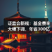 证监会新规：基金费率大幅下调，年省300 - 玄熵百博咨询