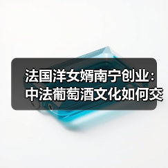 法国洋女婿南宁创业：中法葡萄酒文化如何交融？(图4)