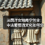 法国洋女婿南宁创业：中法葡萄酒文化如何交融？(图3)