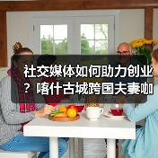 社交媒体如何助力创业?喀什古城跨国夫妻咖啡店的实践(图2) 社交媒体如何助力创业?喀什古城跨国夫妻咖啡店的实践(图2)