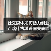 社交媒体如何助力创业?喀什古城跨国夫妻咖啡店的实践(图4) 社交媒体如何助力创业?喀什古城跨国夫妻咖啡店的实践(图4)