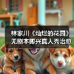 林家川张颂文真友谊曝光！无剧本真人秀治愈 - 玄熵百博咨询