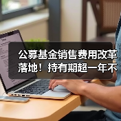 公募基金销售费用改革落地!持有期超一年不再收费(图4) 公募基金销售费用改革落地!持有期超一年不再收费(图4)
