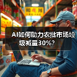 AI如何助力农批市场垃圾减量30%?(图3) AI如何助力农批市场垃圾减量30%?(图3)