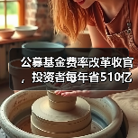 公募基金费率改革收官，投资者每年省510 - 玄熵百博咨询