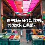 巴中经贸合作如何为拉美国家树立典范?(图3) 巴中经贸合作如何为拉美国家树立典范?(图3)