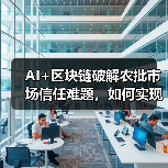 AI+区块链破解农批市场信任难题,如何实现体系升级?(图3) AI+区块链破解农批市场信任难题,如何实现体系升级?(图3)