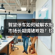 智慧停车如何破解农批市场长期拥堵难题?技术革新带来效率革命(图2) 智慧停车如何破解农批市场长期拥堵难题?技术革新带来效率革命(图2)