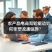 农产品电商双轮驱动如何重塑流通链路？
