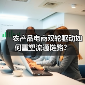 农产品电商双轮驱动如何重塑流通链路?(图3) 农产品电商双轮驱动如何重塑流通链路?(图3)