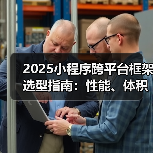 2025小程序跨平台框架选型指南：性能、体积、效率谁更优？