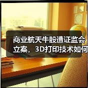 商业航天牛股遭证监会立案,3D打印技术如何应对?(图3) 商业航天牛股遭证监会立案,3D打印技术如何应对?(图3)