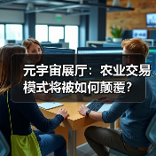 元宇宙展厅:农业交易模式将被如何颠覆?(图3) 元宇宙展厅:农业交易模式将被如何颠覆?(图3)